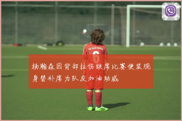杨瀚森因背部拉伤缺席比赛便装现身替补席为队友加油助威
