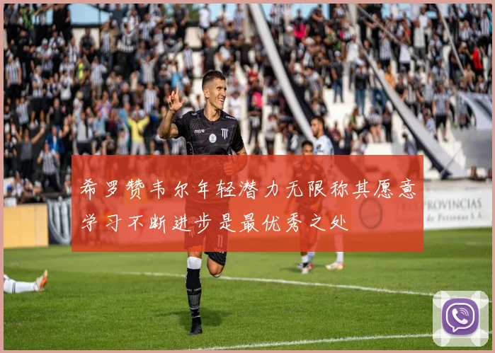 希罗赞韦尔年轻潜力无限称其愿意学习不断进步是最优秀之处