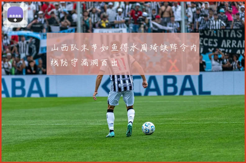 山西队末节如鱼得水周琦缺阵令内线防守漏洞百出