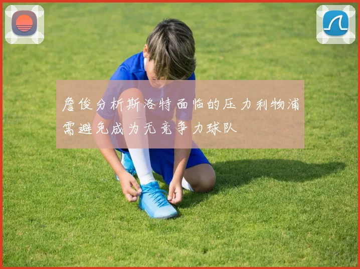詹俊分析斯洛特面临的压力利物浦需避免成为无竞争力球队