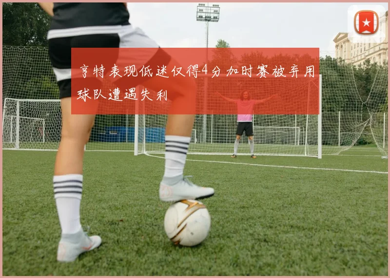 亨特表现低迷仅得4分加时赛被弃用球队遭遇失利