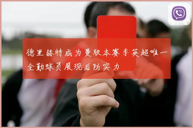 德里赫特成为曼联本赛季英超唯一全勤球员展现后防实力