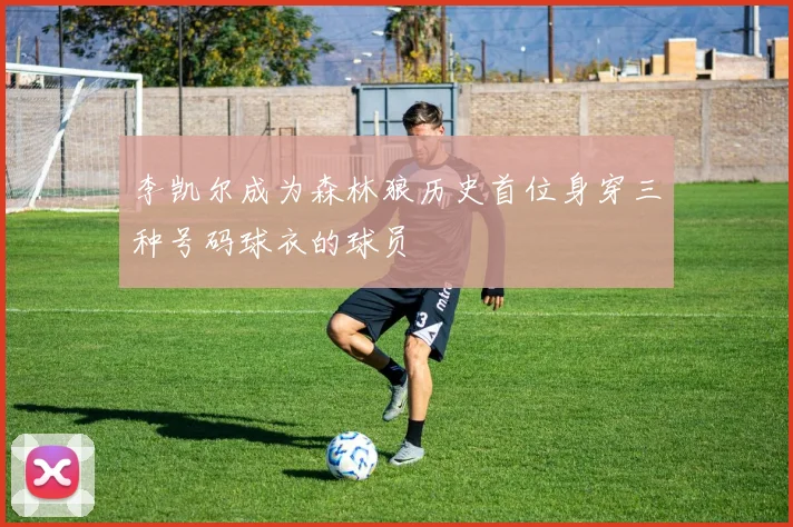李凯尔成为森林狼历史首位身穿三种号码球衣的球员