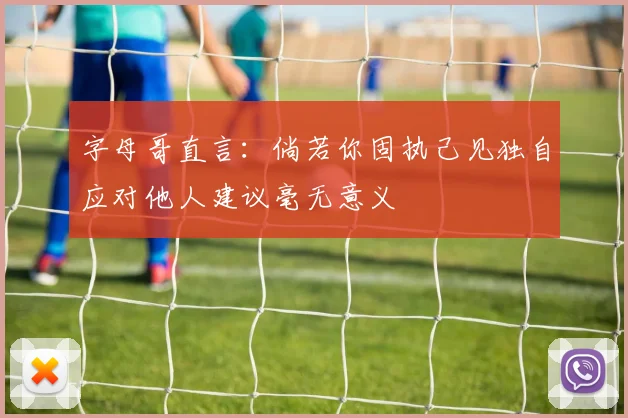 字母哥直言：倘若你固执己见独自应对他人建议毫无意义