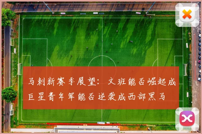 马刺新赛季展望：文班能否崛起成巨星青年军能否逆袭成西部黑马