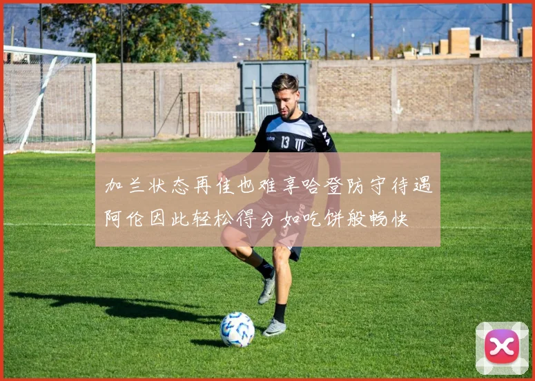加兰状态再佳也难享哈登防守待遇阿伦因此轻松得分如吃饼般畅快