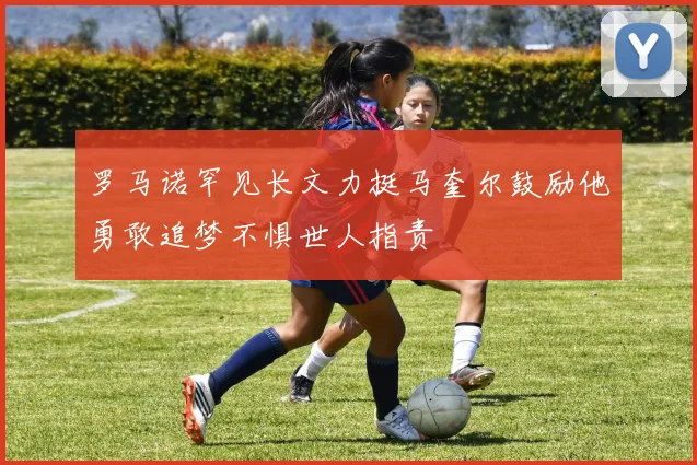 罗马诺罕见长文力挺马奎尔鼓励他勇敢追梦不惧世人指责